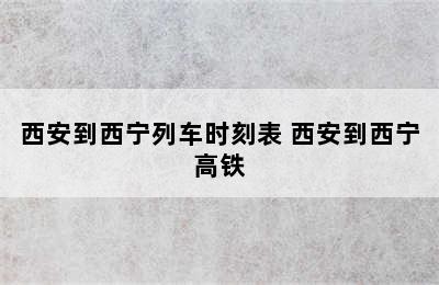 西安到西宁列车时刻表 西安到西宁高铁